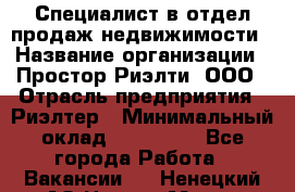 Специалист в отдел продаж недвижимости › Название организации ­ Простор-Риэлти, ООО › Отрасль предприятия ­ Риэлтер › Минимальный оклад ­ 140 000 - Все города Работа » Вакансии   . Ненецкий АО,Нарьян-Мар г.